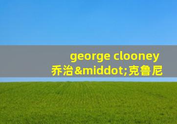 george clooney 乔治·克鲁尼